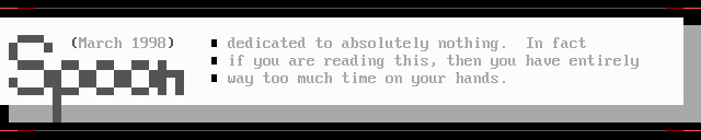 spoon #1 March 1998: dedicated to absolutely nothing.  In fact if you are reading this, then you have entirely way too much free time on your hands.